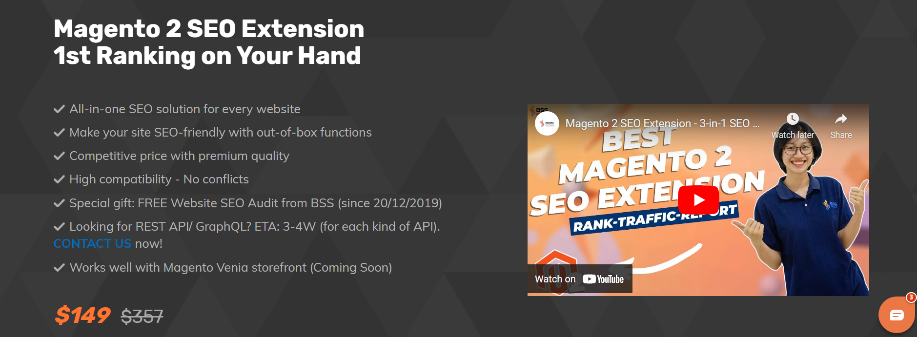 BSS Commerce Magento 2 SEO Extension is a one-stop solution for all your SEO needs. This feature-enriched SEO extension grabs the visitors' attention by showcasing product snippets in SERPs along with attributes such as price, rating, review, availability, etc. You can easily generate HTML/XML sitemaps containing products, categories, CMS pages, and additional links. Also, you may use the robot meta tags to instruct crawlers to index websites and HREFLANG to avoid duplicate content. Use this Magento 2 SEO extension to optimize your Magento store at a competitive price of $119 for community and enterprise versions 2.3.x - 2.4.x.