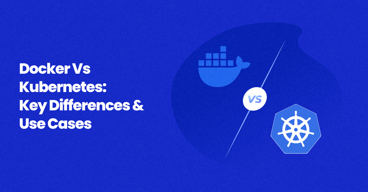 Docker vs Kubernetes: Key Differences & When to Use Each
