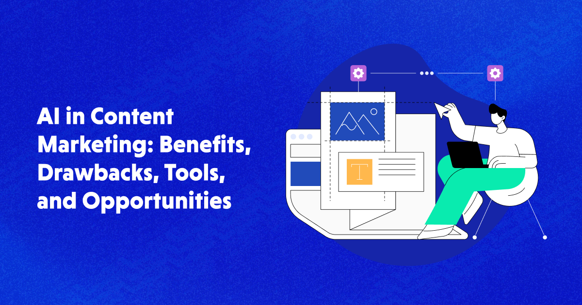 AI in Content Marketing: Benefits, Drawbacks, Tools & More